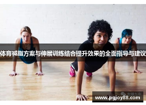 体育减脂方案与伸展训练结合提升效果的全面指导与建议